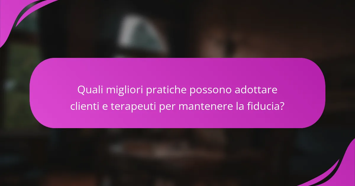 Quali migliori pratiche possono adottare clienti e terapeuti per mantenere la fiducia?