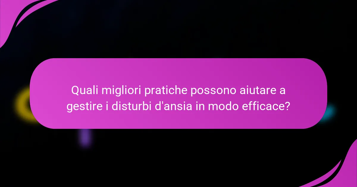 Quali migliori pratiche possono aiutare a gestire i disturbi d'ansia in modo efficace?
