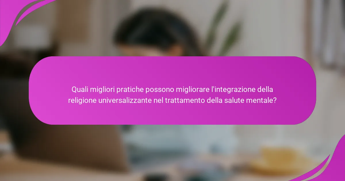 Quali migliori pratiche possono migliorare l'integrazione della religione universalizzante nel trattamento della salute mentale?