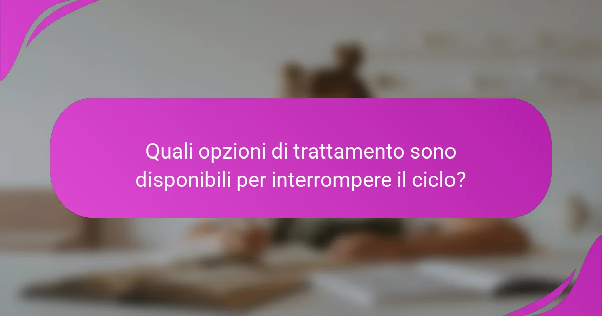 Quali opzioni di trattamento sono disponibili per interrompere il ciclo?