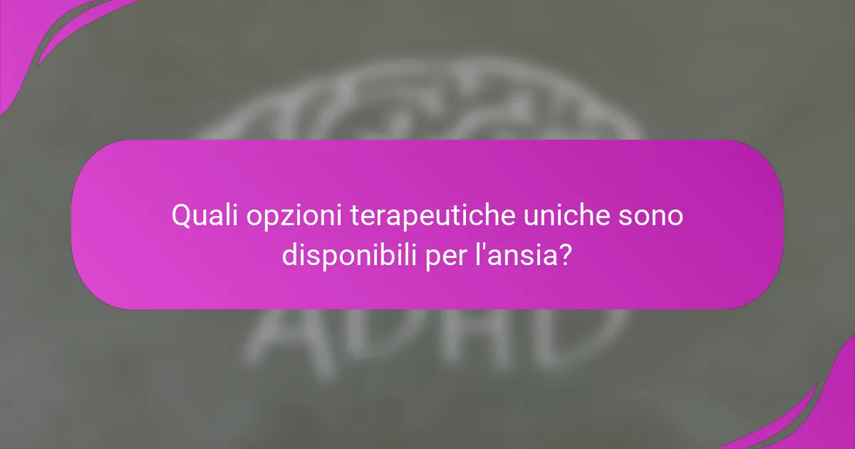 Quali opzioni terapeutiche uniche sono disponibili per l'ansia?