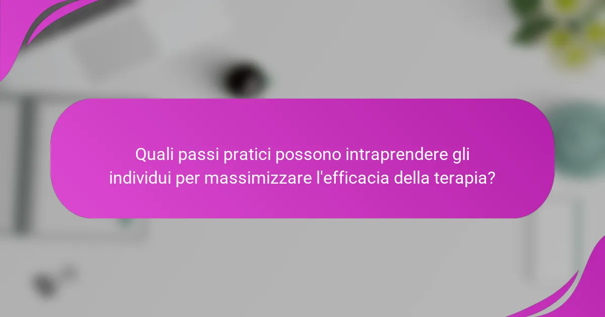 Quali passi pratici possono intraprendere gli individui per massimizzare l'efficacia della terapia?
