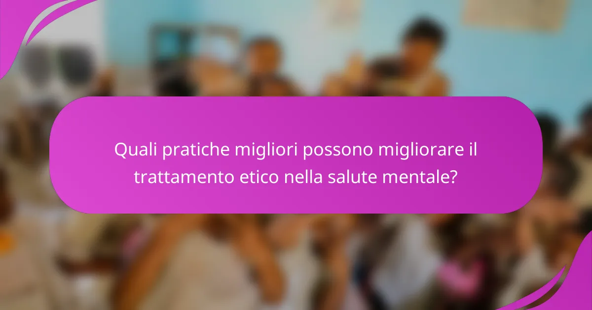 Quali pratiche migliori possono migliorare il trattamento etico nella salute mentale?