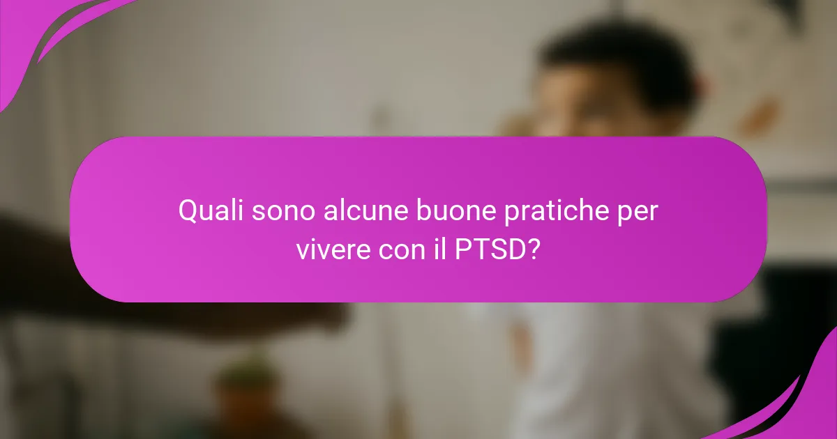 Quali sono alcune buone pratiche per vivere con il PTSD?