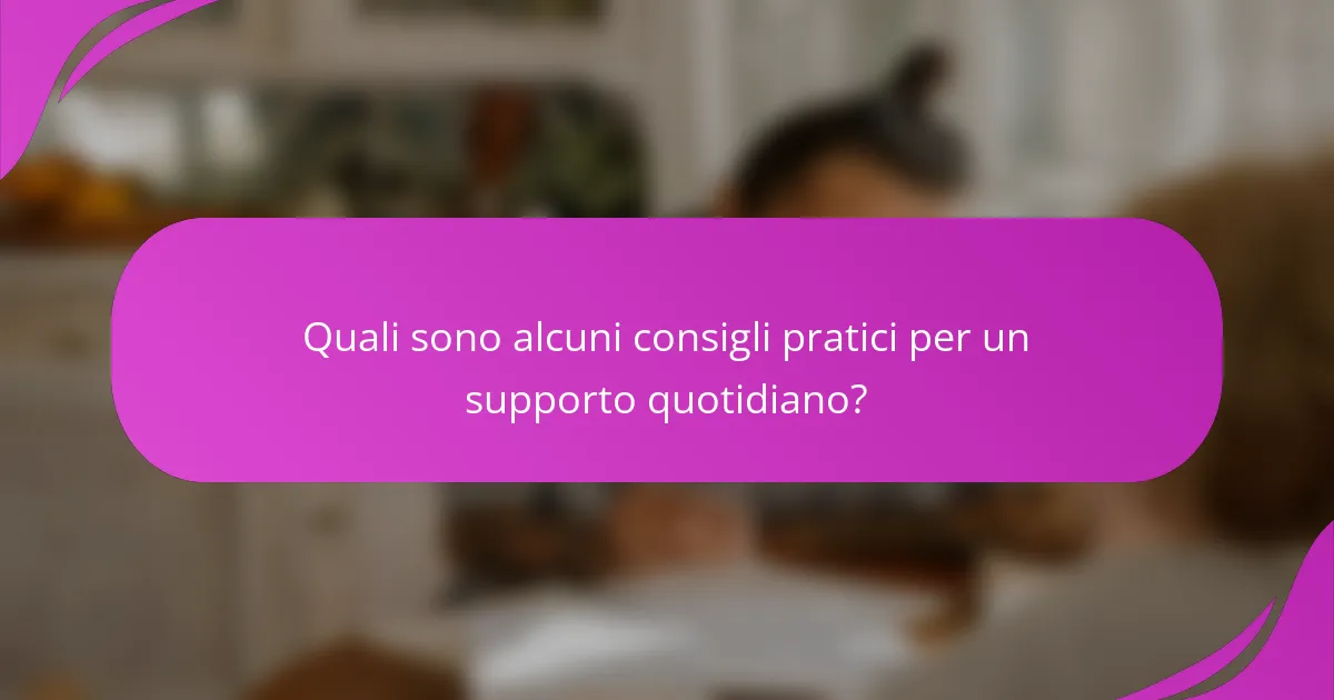 Quali sono alcuni consigli pratici per un supporto quotidiano?