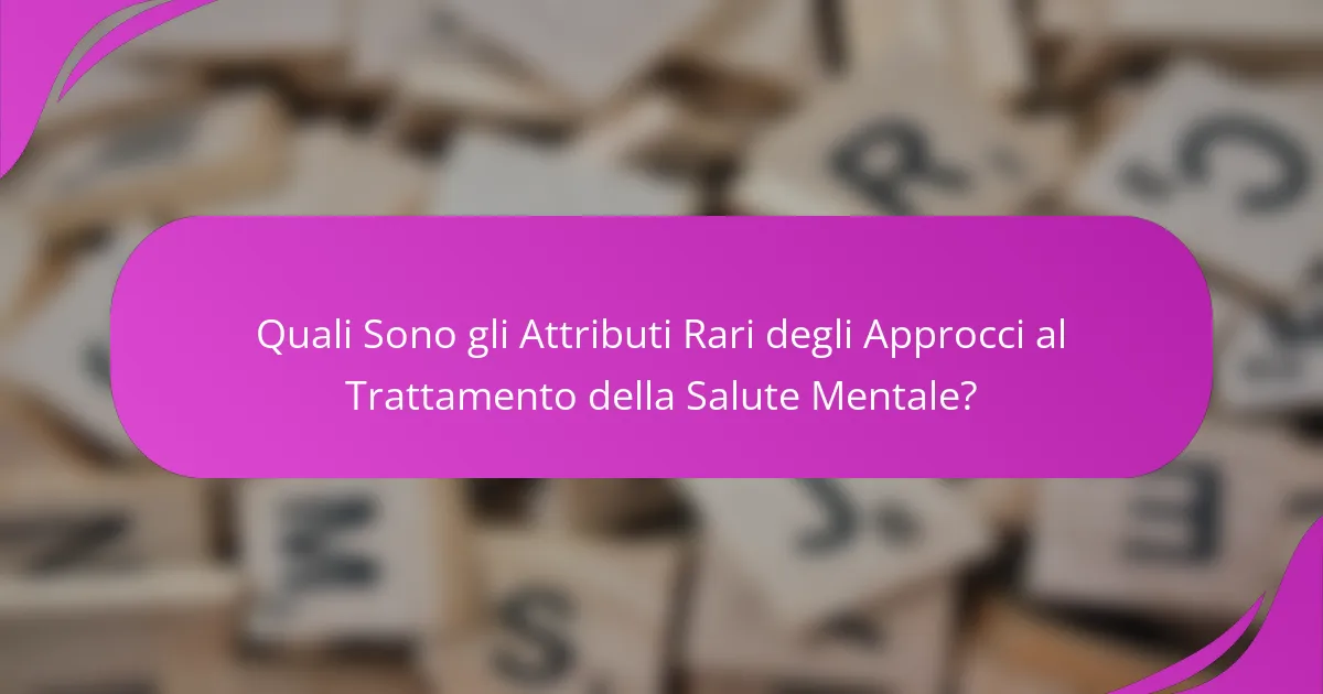 Quali Sono gli Attributi Rari degli Approcci al Trattamento della Salute Mentale?