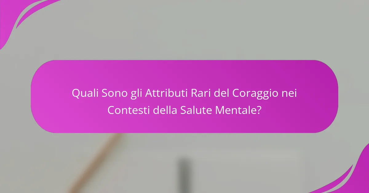 Quali Sono gli Attributi Rari del Coraggio nei Contesti della Salute Mentale?