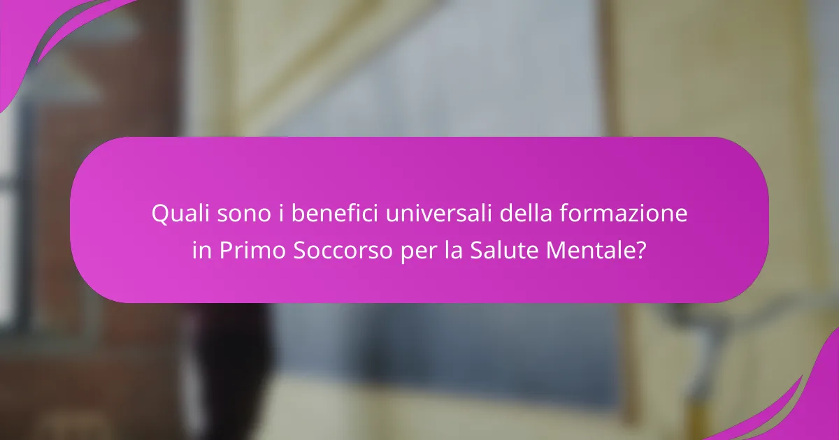 Quali sono i benefici universali della formazione in Primo Soccorso per la Salute Mentale?