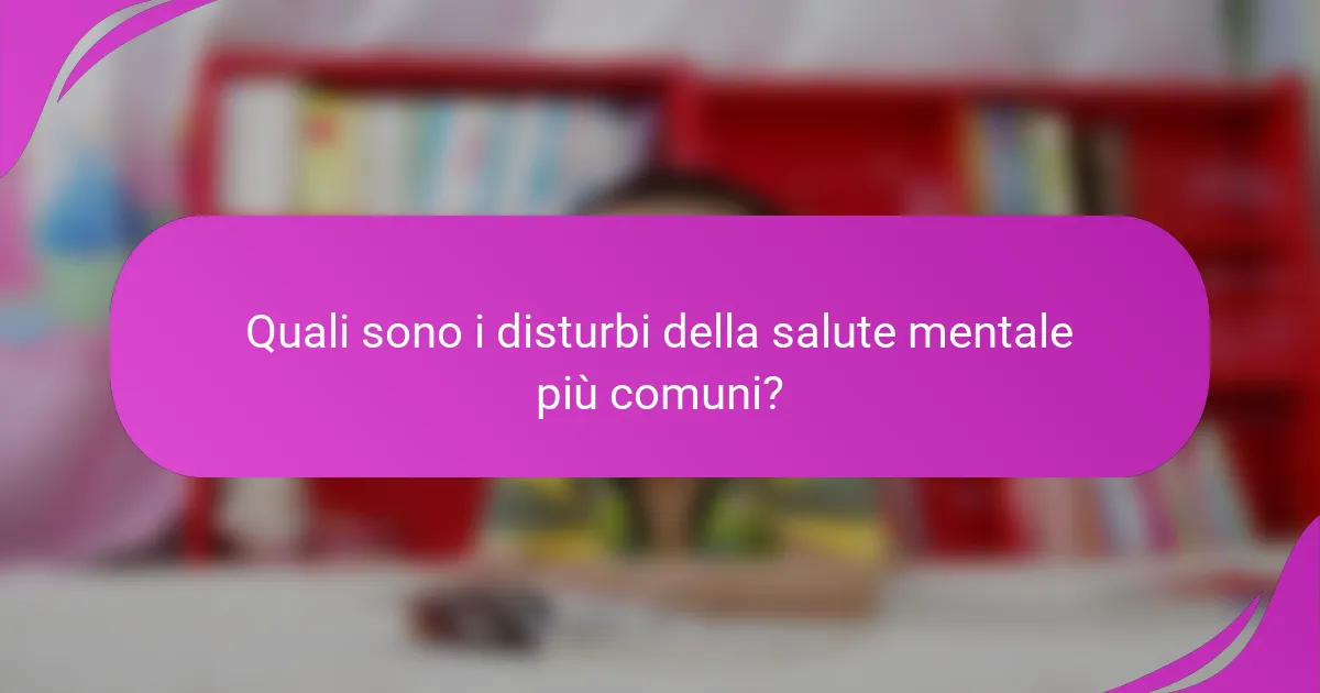 Quali sono i disturbi della salute mentale più comuni?