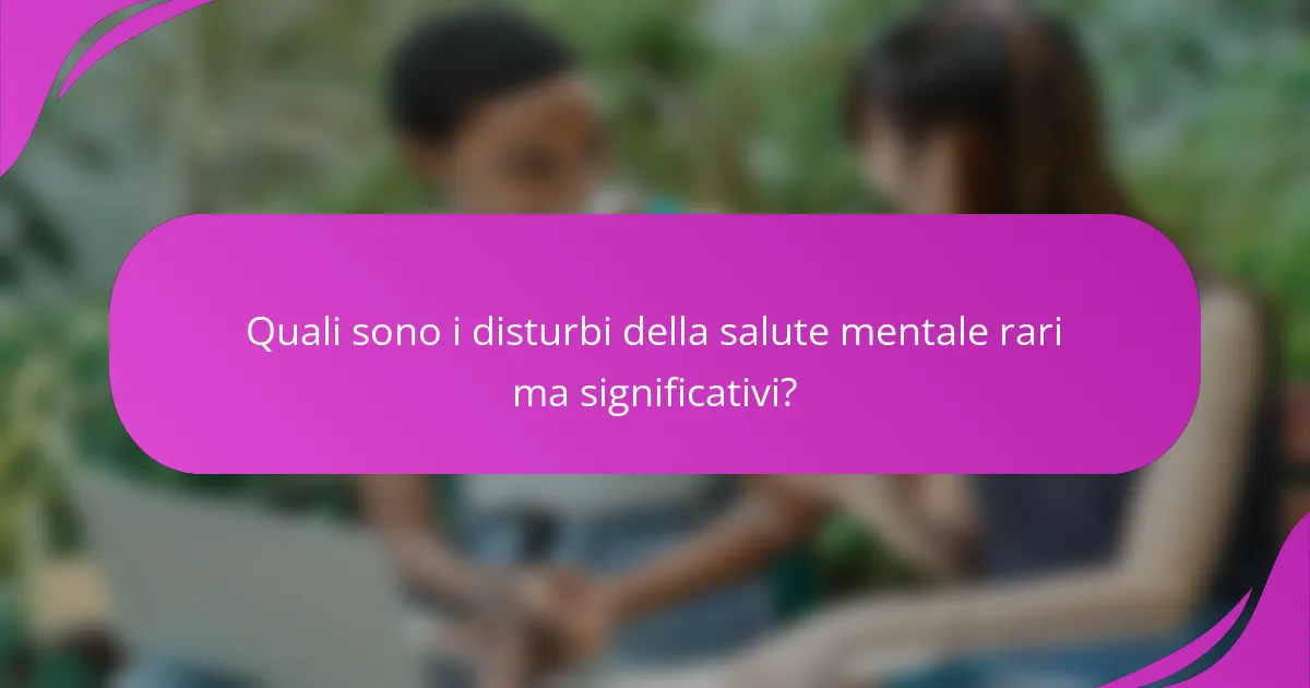Quali sono i disturbi della salute mentale rari ma significativi?