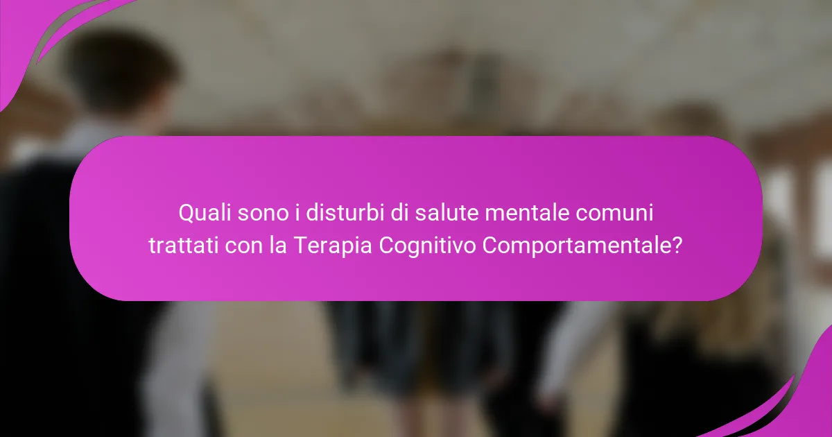 Quali sono i disturbi di salute mentale comuni trattati con la Terapia Cognitivo Comportamentale?