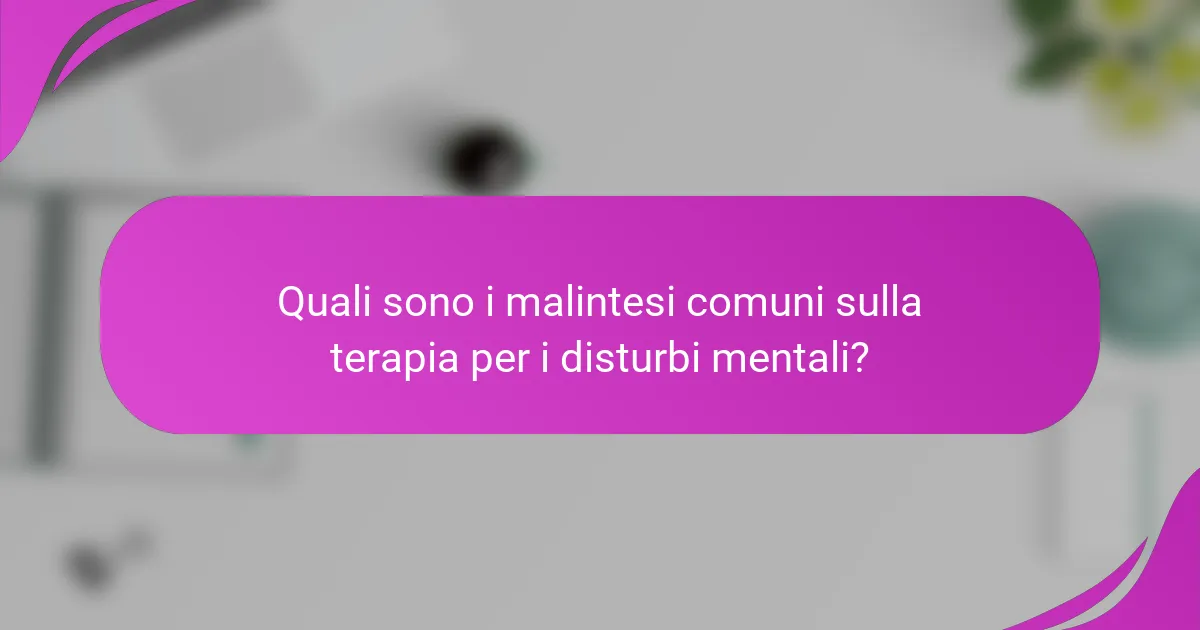 Quali sono i malintesi comuni sulla terapia per i disturbi mentali?