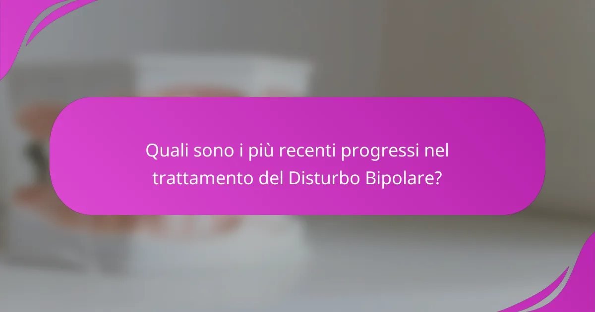 Quali sono i più recenti progressi nel trattamento del Disturbo Bipolare?