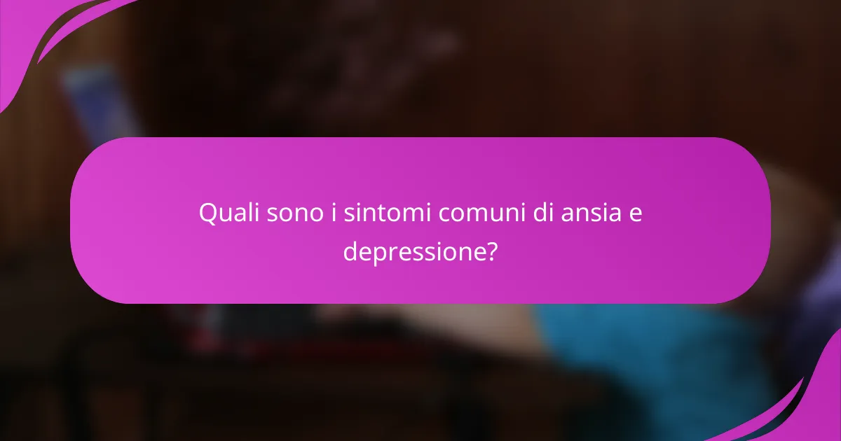 Quali sono i sintomi comuni di ansia e depressione?