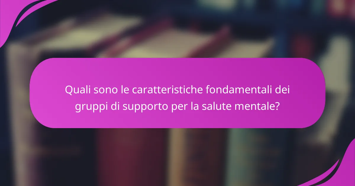 Quali sono le caratteristiche fondamentali dei gruppi di supporto per la salute mentale?