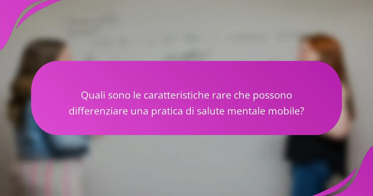 Quali sono le caratteristiche rare che possono differenziare una pratica di salute mentale mobile?