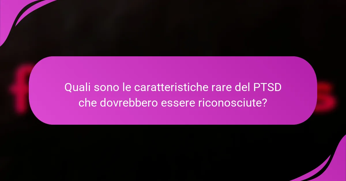 Quali sono le caratteristiche rare del PTSD che dovrebbero essere riconosciute?