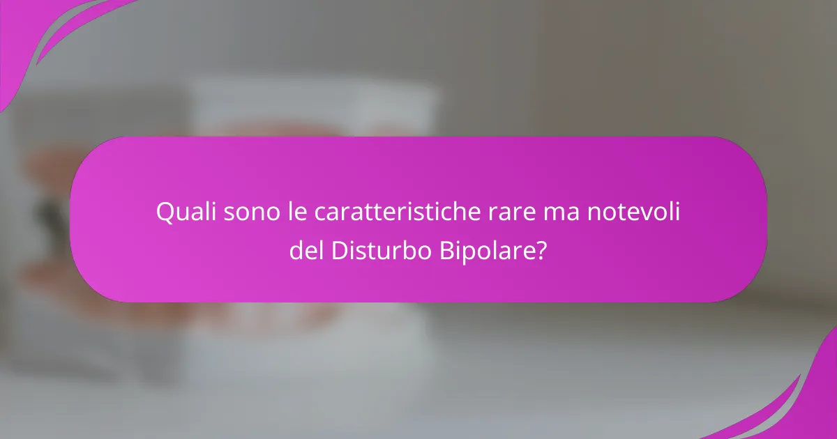 Quali sono le caratteristiche rare ma notevoli del Disturbo Bipolare?