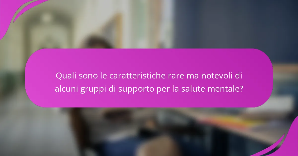 Quali sono le caratteristiche rare ma notevoli di alcuni gruppi di supporto per la salute mentale?