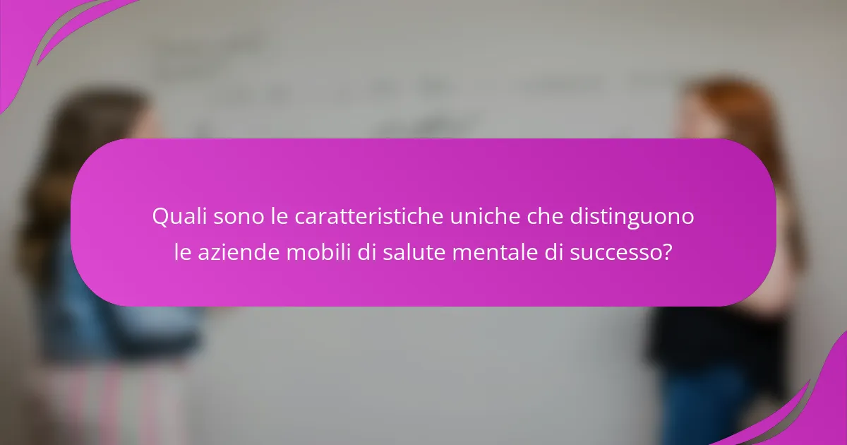 Quali sono le caratteristiche uniche che distinguono le aziende mobili di salute mentale di successo?