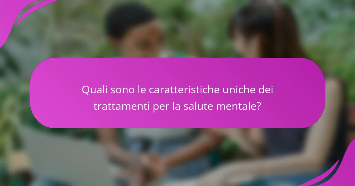 Quali sono le caratteristiche uniche dei trattamenti per la salute mentale?