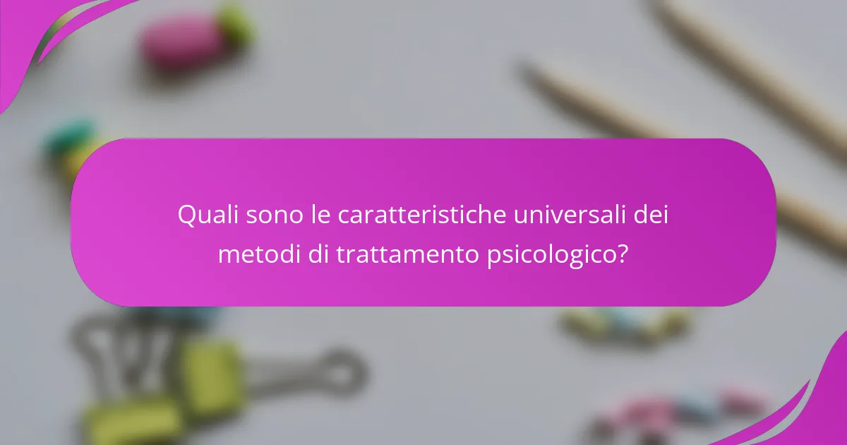 Quali sono le caratteristiche universali dei metodi di trattamento psicologico?