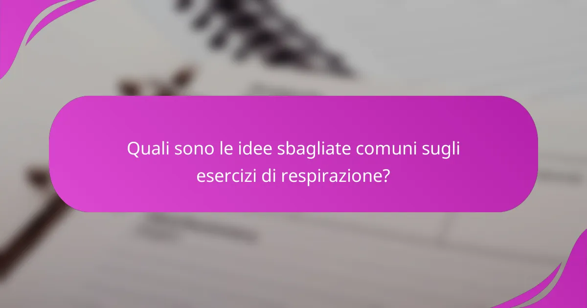 Quali sono le idee sbagliate comuni sugli esercizi di respirazione?