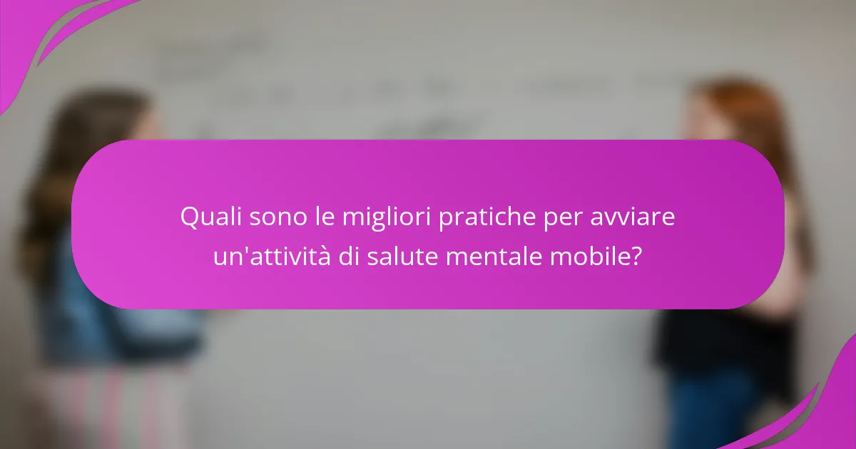 Quali sono le migliori pratiche per avviare un'attività di salute mentale mobile?