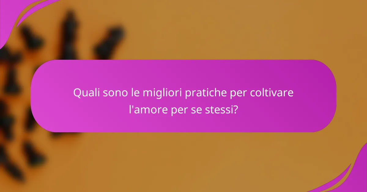 Quali sono le migliori pratiche per coltivare l'amore per se stessi?