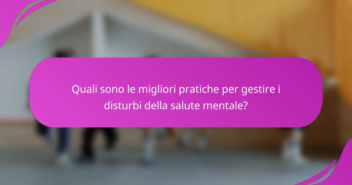 Quali sono le migliori pratiche per gestire i disturbi della salute mentale?