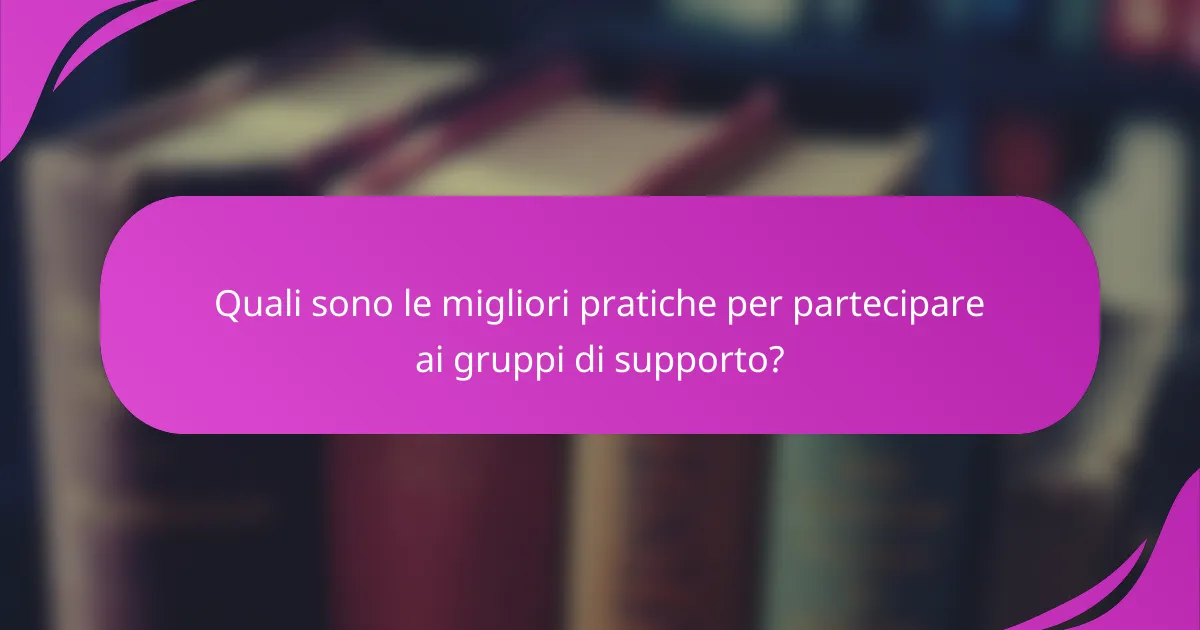 Quali sono le migliori pratiche per partecipare ai gruppi di supporto?