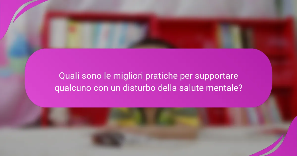 Quali sono le migliori pratiche per supportare qualcuno con un disturbo della salute mentale?