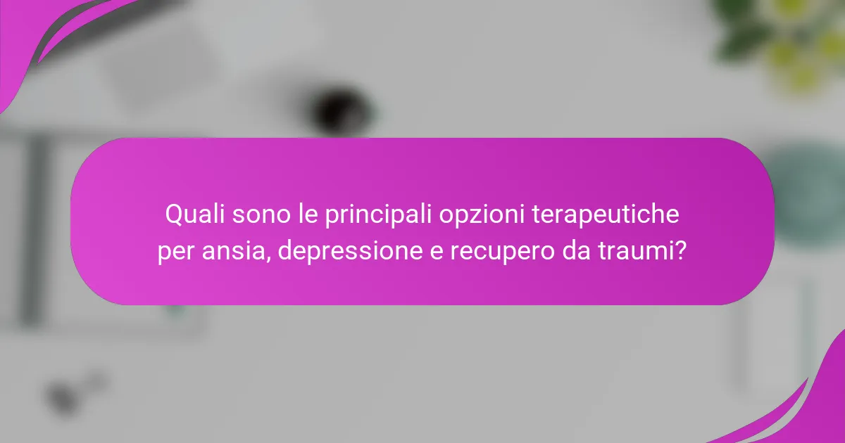 Quali sono le principali opzioni terapeutiche per ansia, depressione e recupero da traumi?