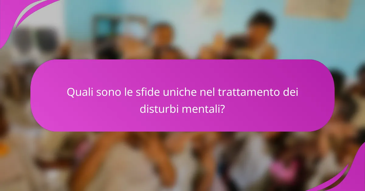 Quali sono le sfide uniche nel trattamento dei disturbi mentali?