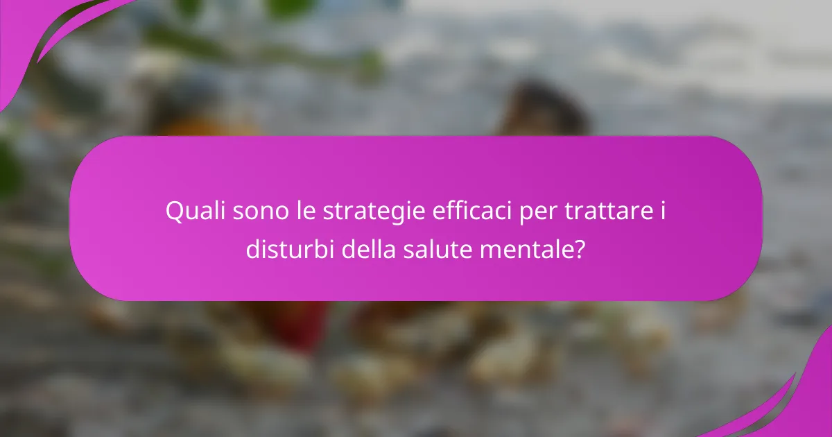 Quali sono le strategie efficaci per trattare i disturbi della salute mentale?