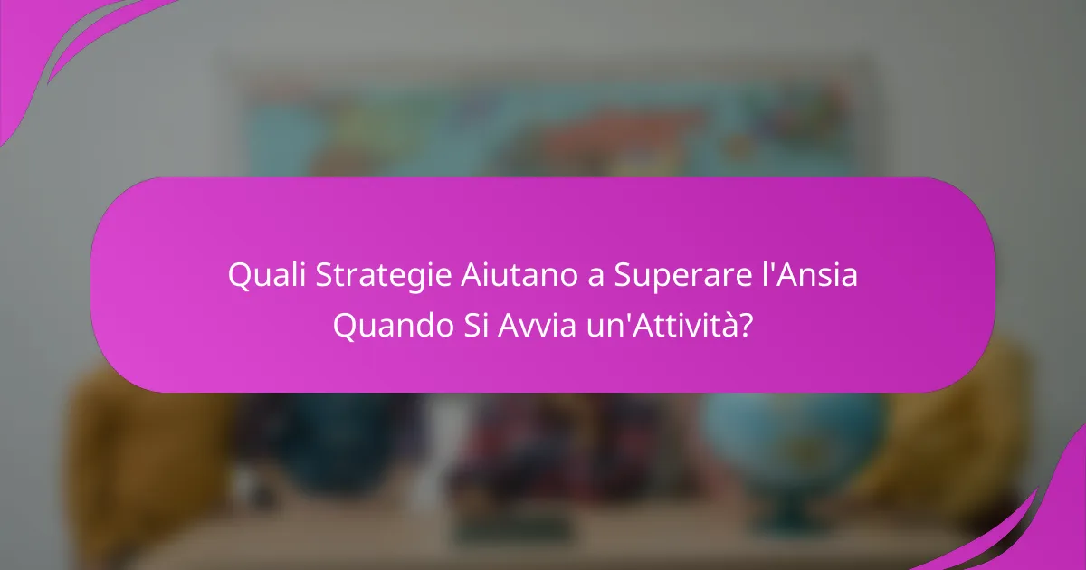 Quali Strategie Aiutano a Superare l'Ansia Quando Si Avvia un'Attività?