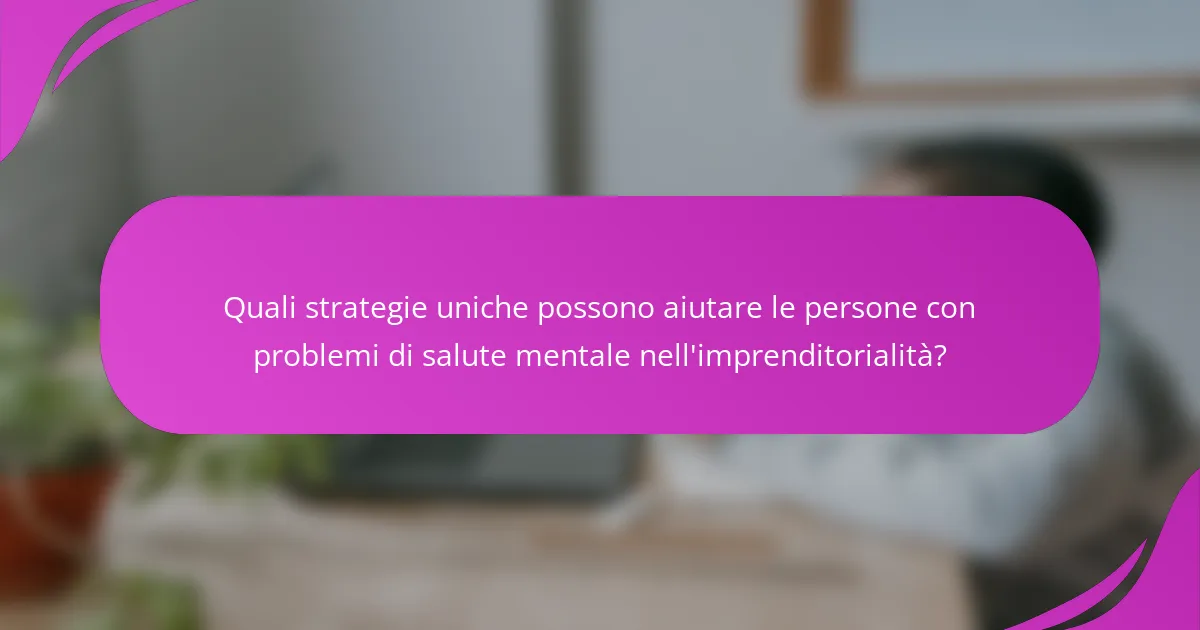 Quali strategie uniche possono aiutare le persone con problemi di salute mentale nell'imprenditorialità?