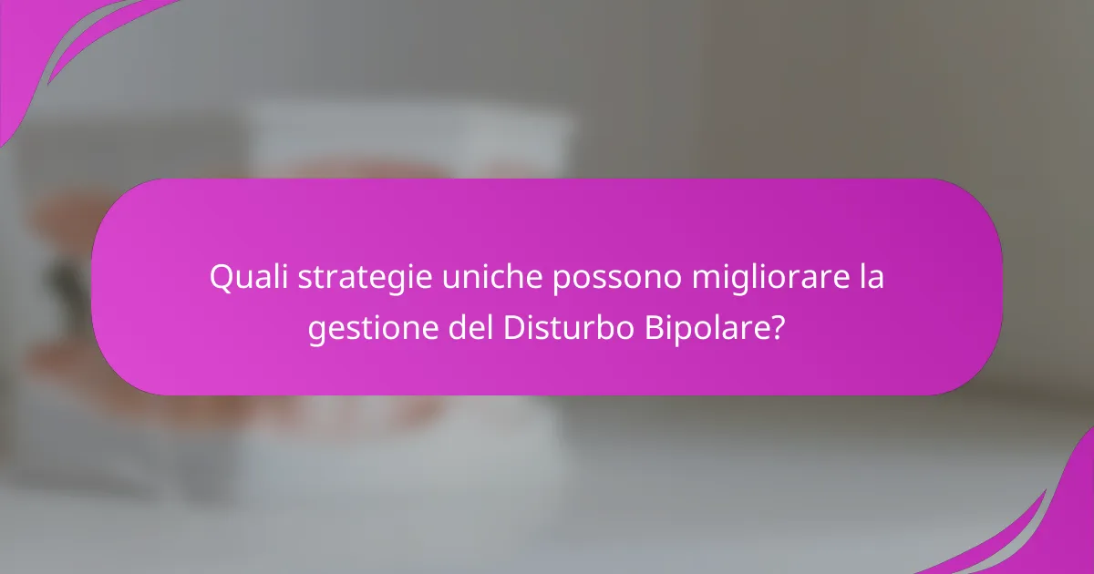 Quali strategie uniche possono migliorare la gestione del Disturbo Bipolare?