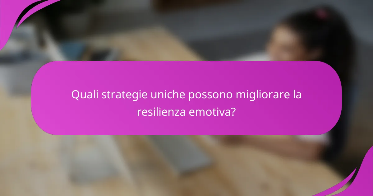 Quali strategie uniche possono migliorare la resilienza emotiva?