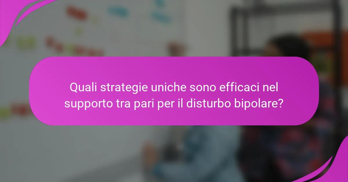 Quali strategie uniche sono efficaci nel supporto tra pari per il disturbo bipolare?