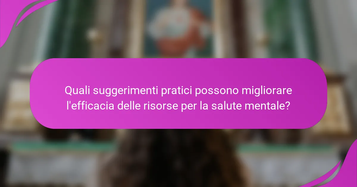 Quali suggerimenti pratici possono migliorare l'efficacia delle risorse per la salute mentale?