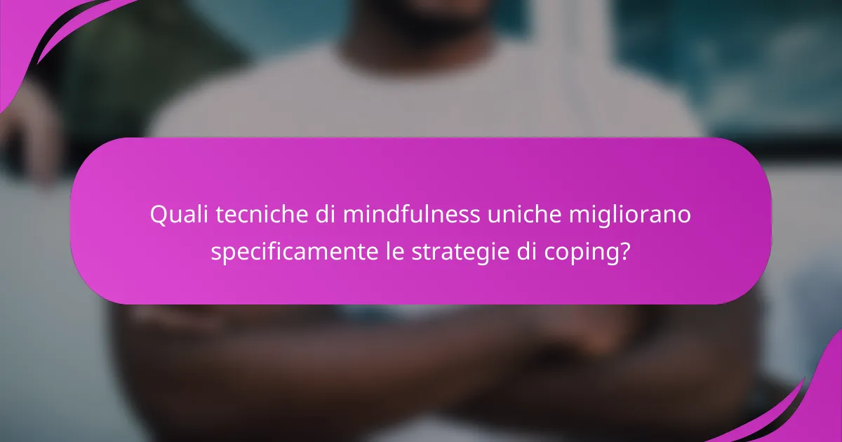 Quali tecniche di mindfulness uniche migliorano specificamente le strategie di coping?