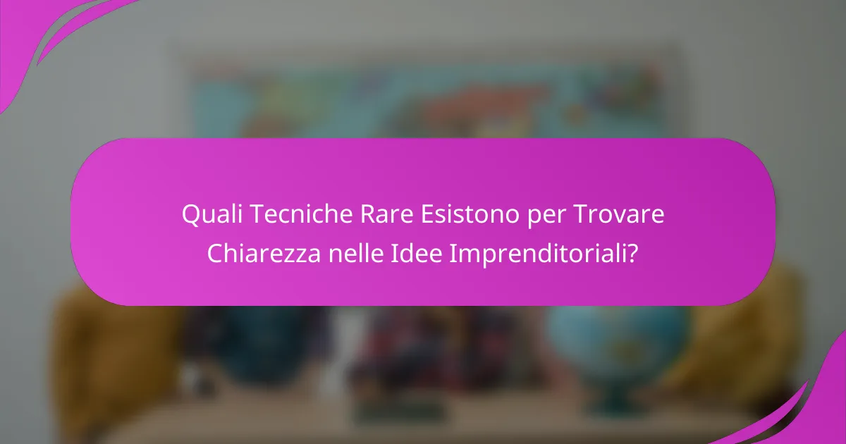 Quali Tecniche Rare Esistono per Trovare Chiarezza nelle Idee Imprenditoriali?
