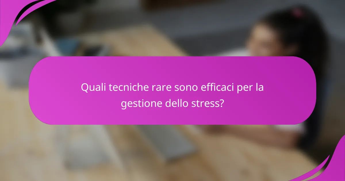 Quali tecniche rare sono efficaci per la gestione dello stress?