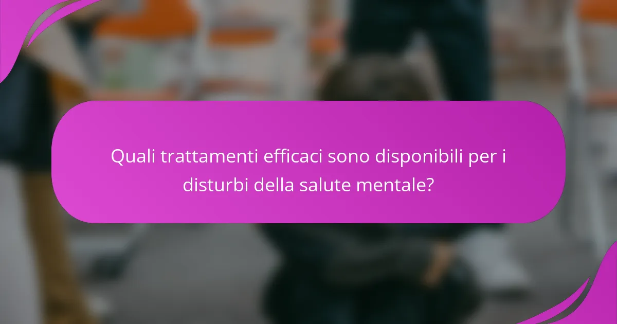 Quali trattamenti efficaci sono disponibili per i disturbi della salute mentale?