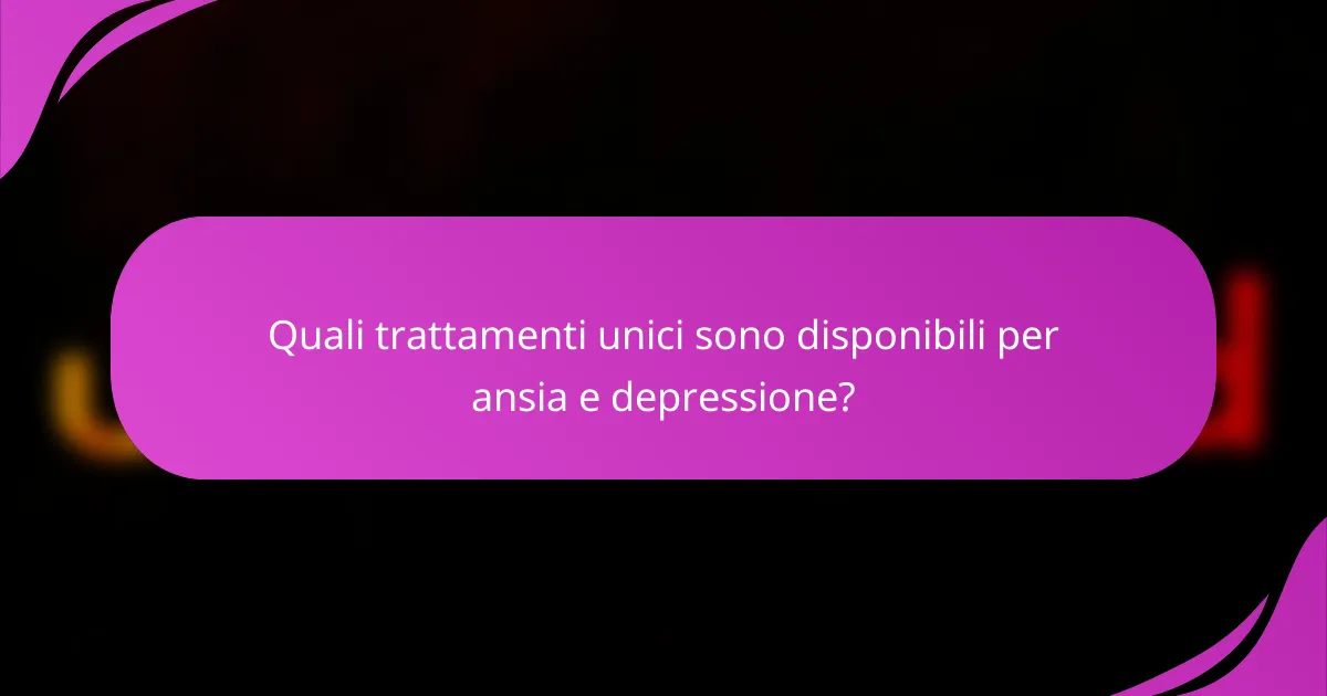 Quali trattamenti unici sono disponibili per ansia e depressione?